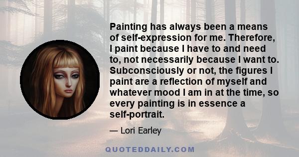 Painting has always been a means of self-expression for me. Therefore, I paint because I have to and need to, not necessarily because I want to. Subconsciously or not, the figures I paint are a reflection of myself and