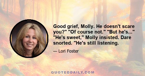 Good grief, Molly. He doesn't scare you? Of course not. But he's... He's sweet, Molly insisted. Dare snorted. He's still listening.