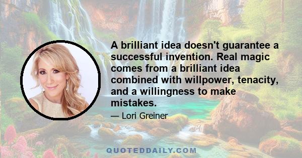 A brilliant idea doesn't guarantee a successful invention. Real magic comes from a brilliant idea combined with willpower, tenacity, and a willingness to make mistakes.