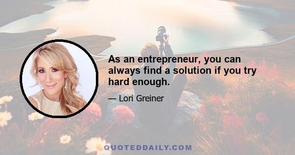 As an entrepreneur, you can always find a solution if you try hard enough.