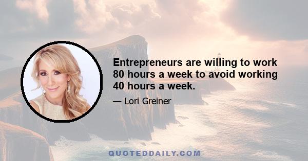 Entrepreneurs are willing to work 80 hours a week to avoid working 40 hours a week.