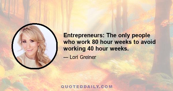 Entrepreneurs: The only people who work 80 hour weeks to avoid working 40 hour weeks.