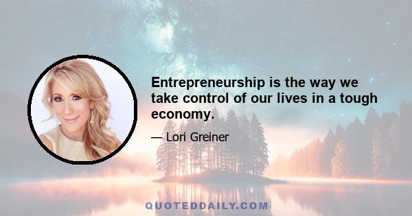 Entrepreneurship is the way we take control of our lives in a tough economy.