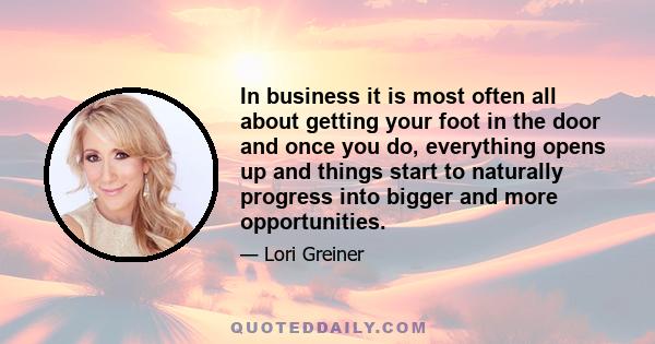 In business it is most often all about getting your foot in the door and once you do, everything opens up and things start to naturally progress into bigger and more opportunities.