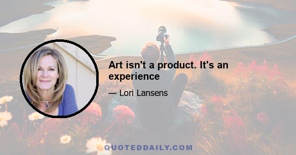 Art isn't a product. It's an experience