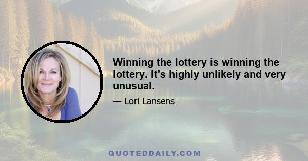 Winning the lottery is winning the lottery. It's highly unlikely and very unusual.