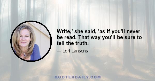 Write,' she said, 'as if you'll never be read. That way you'll be sure to tell the truth.