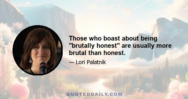 Those who boast about being brutally honest are usually more brutal than honest.