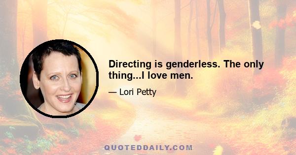 Directing is genderless. The only thing...I love men.