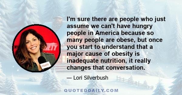 I'm sure there are people who just assume we can't have hungry people in America because so many people are obese, but once you start to understand that a major cause of obesity is inadequate nutrition, it really