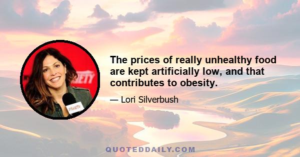 The prices of really unhealthy food are kept artificially low, and that contributes to obesity.