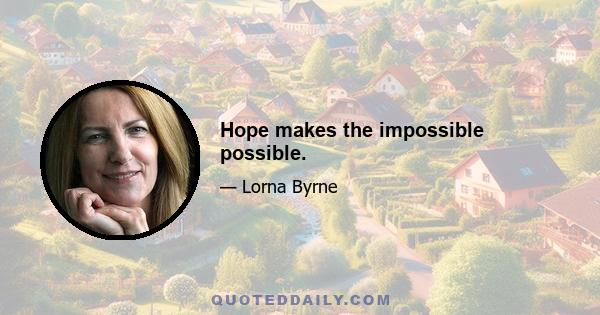 Hope makes the impossible possible.