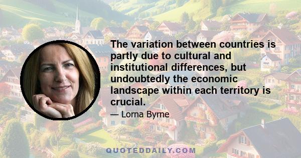 The variation between countries is partly due to cultural and institutional differences, but undoubtedly the economic landscape within each territory is crucial.