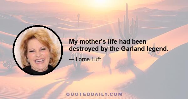 My mother's life had been destroyed by the Garland legend.