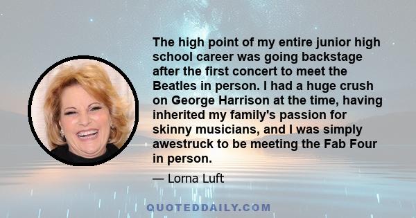 The high point of my entire junior high school career was going backstage after the first concert to meet the Beatles in person. I had a huge crush on George Harrison at the time, having inherited my family's passion