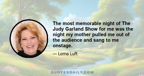 The most memorable night of The Judy Garland Show for me was the night my mother pulled me out of the audience and sang to me onstage.