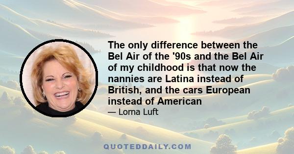 The only difference between the Bel Air of the '90s and the Bel Air of my childhood is that now the nannies are Latina instead of British, and the cars European instead of American