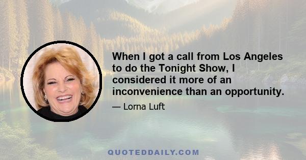 When I got a call from Los Angeles to do the Tonight Show, I considered it more of an inconvenience than an opportunity.