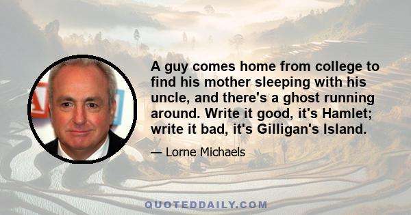 A guy comes home from college to find his mother sleeping with his uncle, and there's a ghost running around. Write it good, it's Hamlet; write it bad, it's Gilligan's Island.