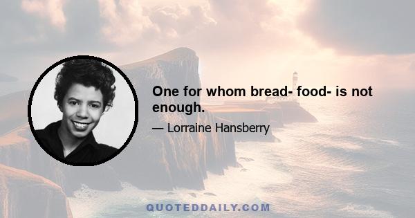 One for whom bread- food- is not enough.