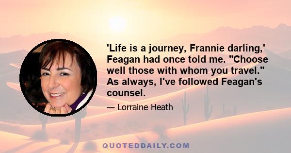 'Life is a journey, Frannie darling,' Feagan had once told me. Choose well those with whom you travel. As always, I've followed Feagan's counsel.