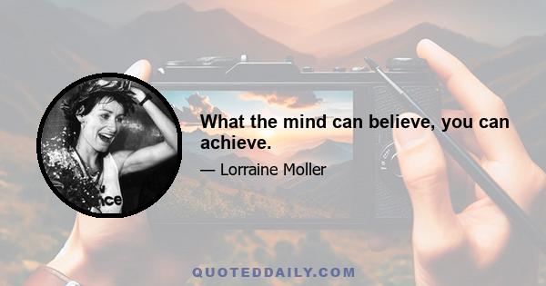 What the mind can believe, you can achieve.