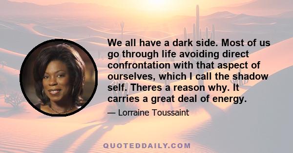 We all have a dark side. Most of us go through life avoiding direct confrontation with that aspect of ourselves, which I call the shadow self. Theres a reason why. It carries a great deal of energy.