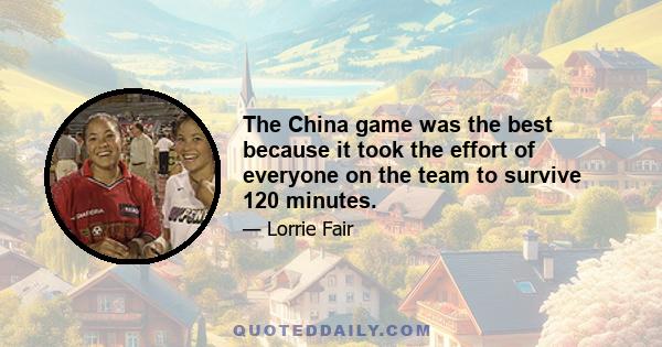 The China game was the best because it took the effort of everyone on the team to survive 120 minutes.