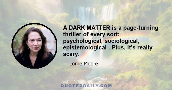 A DARK MATTER is a page-turning thriller of every sort: psychological, sociological, epistemological . Plus, it's really scary.