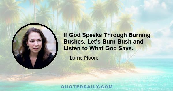 If God Speaks Through Burning Bushes, Let's Burn Bush and Listen to What God Says.