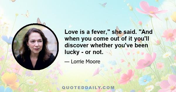 Love is a fever, she said. And when you come out of it you'll discover whether you've been lucky - or not.