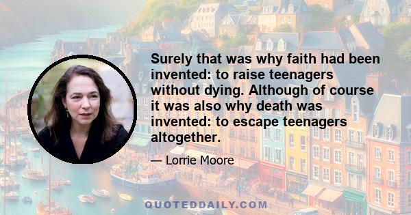 Surely that was why faith had been invented: to raise teenagers without dying. Although of course it was also why death was invented: to escape teenagers altogether.