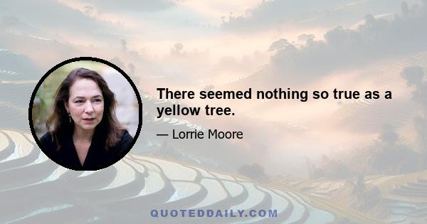 There seemed nothing so true as a yellow tree.