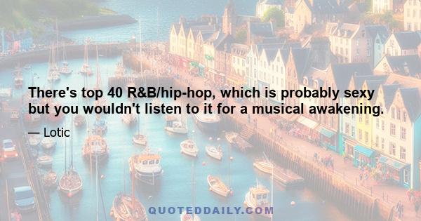 There's top 40 R&B/hip-hop, which is probably sexy but you wouldn't listen to it for a musical awakening.