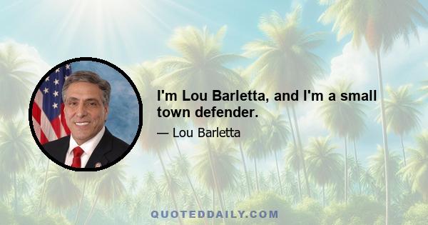 I'm Lou Barletta, and I'm a small town defender.