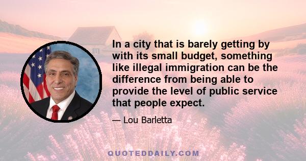 In a city that is barely getting by with its small budget, something like illegal immigration can be the difference from being able to provide the level of public service that people expect.