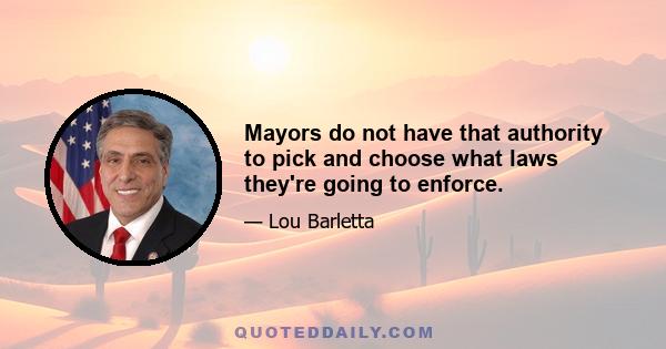 Mayors do not have that authority to pick and choose what laws they're going to enforce.