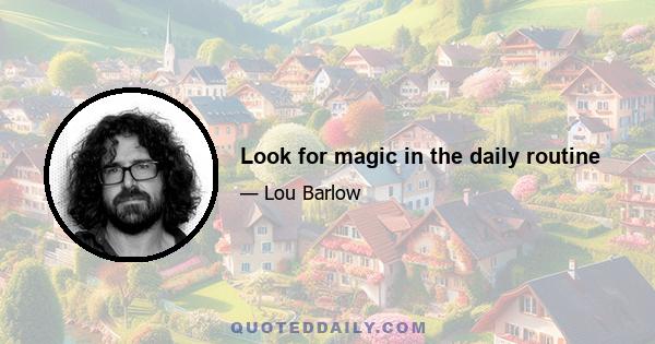 Look for magic in the daily routine