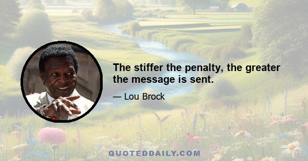 The stiffer the penalty, the greater the message is sent.