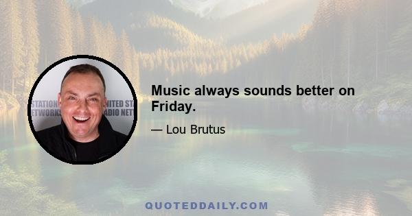 Music always sounds better on Friday.