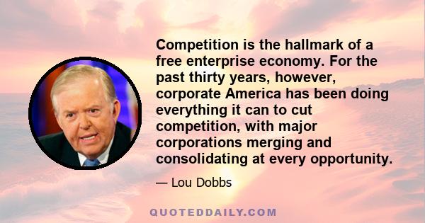 Competition is the hallmark of a free enterprise economy. For the past thirty years, however, corporate America has been doing everything it can to cut competition, with major corporations merging and consolidating at