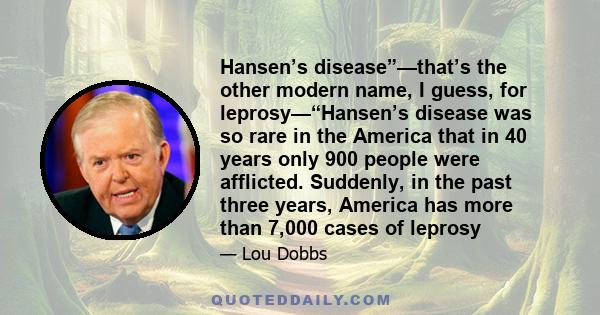 Hansen’s disease”—that’s the other modern name, I guess, for leprosy—“Hansen’s disease was so rare in the America that in 40 years only 900 people were afflicted. Suddenly, in the past three years, America has more than 