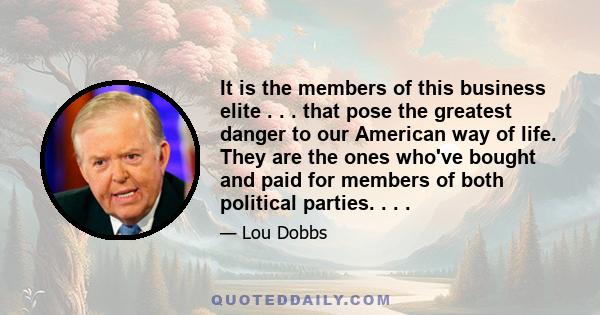 It is the members of this business elite . . . that pose the greatest danger to our American way of life. They are the ones who've bought and paid for members of both political parties. . . .