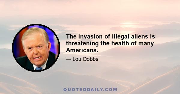 The invasion of illegal aliens is threatening the health of many Americans.