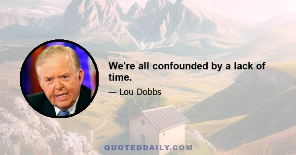 We're all confounded by a lack of time.