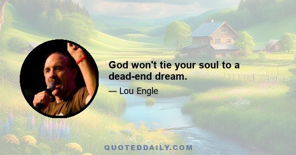 God won't tie your soul to a dead-end dream.