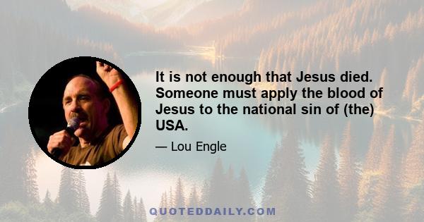 It is not enough that Jesus died. Someone must apply the blood of Jesus to the national sin of (the) USA.