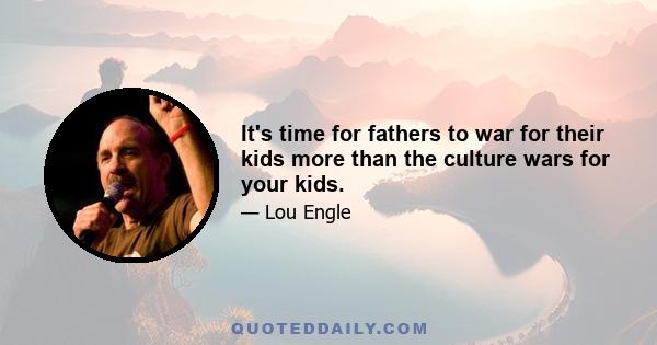 It's time for fathers to war for their kids more than the culture wars for your kids.