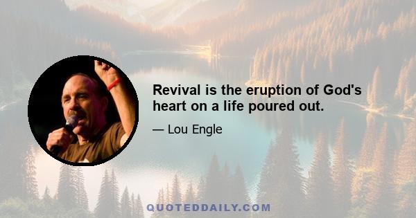 Revival is the eruption of God's heart on a life poured out.