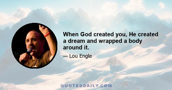 When God created you, He created a dream and wrapped a body around it.